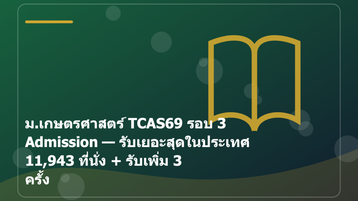 ม.เกษตรศาสตร์ TCAS69 รอบ 3 Admission — รับเยอะสุดในประเทศ 11,943 ที่นั่ง + รับเพิ่ม 3 ครั้ง
