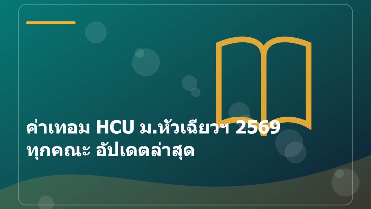 ค่าเทอม HCU ม.หัวเฉียวฯ 2569 ทุกคณะ อัปเดตล่าสุด